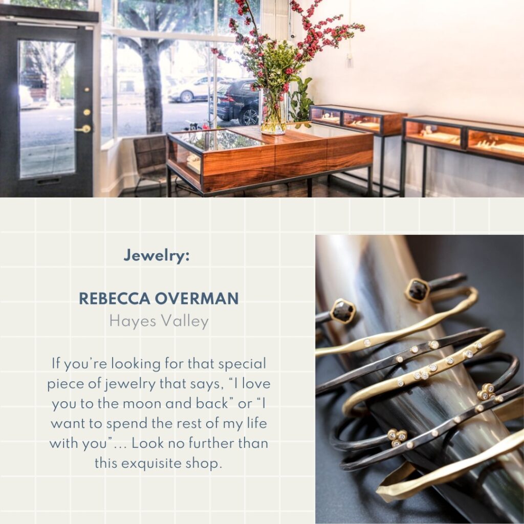 Jewelry: Rebecca Overman Hayes Valley If you’re looking for that special piece of jewelry that says, “I love you to the moon and back” or “I want to spend the rest of my life with you”... Look no further than this exquisite shop.